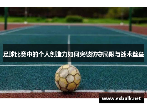 足球比赛中的个人创造力如何突破防守局限与战术壁垒