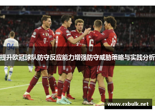 提升欧冠球队防守反应能力增强防守威胁策略与实践分析