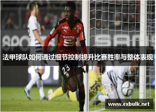法甲球队如何通过细节控制提升比赛胜率与整体表现