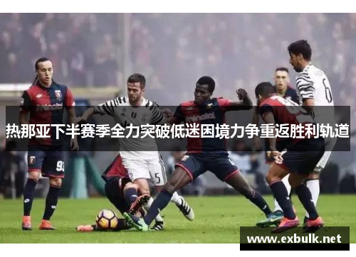 热那亚下半赛季全力突破低迷困境力争重返胜利轨道
