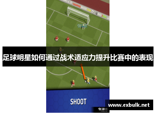 足球明星如何通过战术适应力提升比赛中的表现